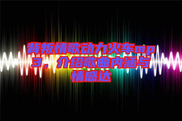 背叛情歌動(dòng)力火車mp3，介紹歌曲內(nèi)涵與情感達(dá)