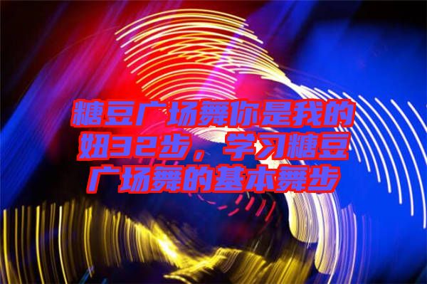 糖豆廣場舞你是我的妞32步，學習糖豆廣場舞的基本舞步
