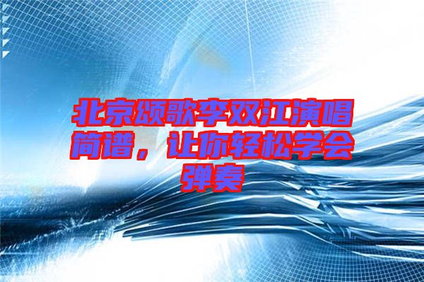 北京頌歌李雙江演唱簡(jiǎn)譜，讓你輕松學(xué)會(huì)彈奏