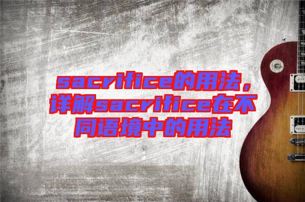 sacrifice的用法，詳解sacrifice在不同語(yǔ)境中的用法