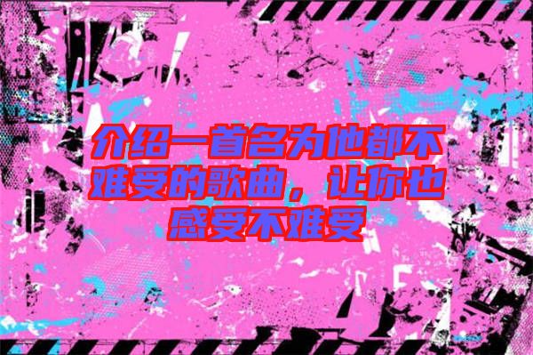 介紹一首名為他都不難受的歌曲，讓你也感受不難受