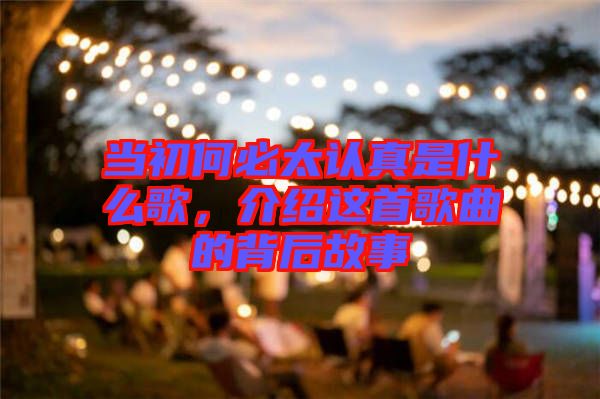 當(dāng)初何必太認(rèn)真是什么歌，介紹這首歌曲的背后故事