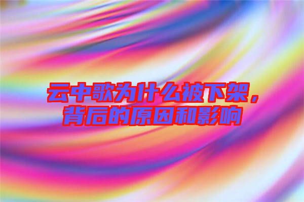 云中歌為什么被下架，背后的原因和影響