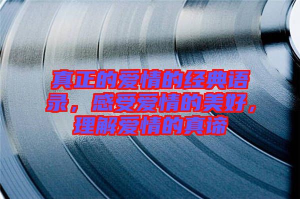 真正的愛情的經(jīng)典語錄，感受愛情的美好，理解愛情的真諦