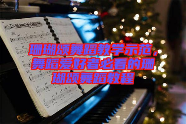 珊瑚頌舞蹈教學(xué)示范，舞蹈愛好者必看的珊瑚頌舞蹈教程