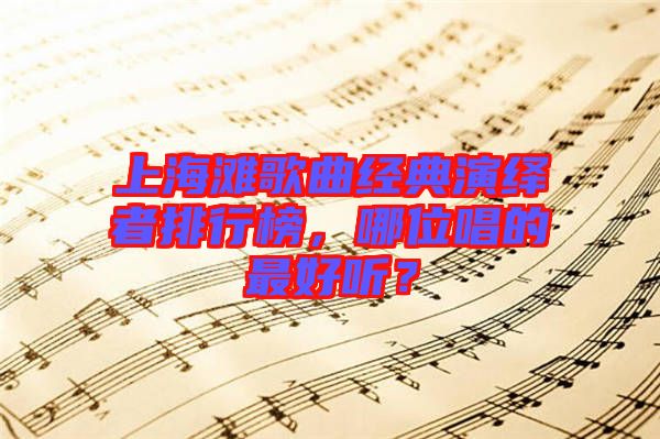 上海灘歌曲經典演繹者排行榜，哪位唱的最好聽？