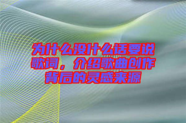 為什么沒什么話要說歌詞，介紹歌曲創(chuàng)作背后的靈感來源