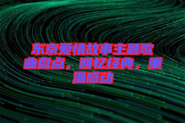 東京愛情故事主題歌曲盤點，回憶經(jīng)典，重溫感動