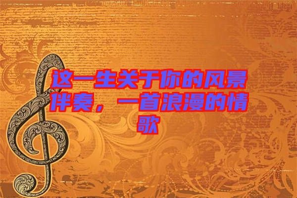 這一生關(guān)于你的風(fēng)景伴奏，一首浪漫的情歌