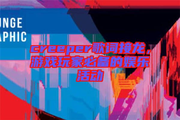 creeper歌詞接龍，游戲玩家必備的娛樂活動(dòng)