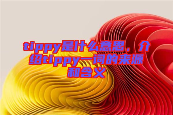 tippy是什么意思，介紹tippy一詞的來源和含義