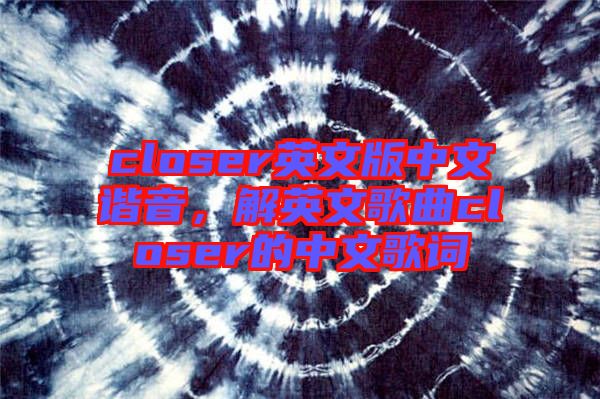 closer英文版中文諧音，解英文歌曲closer的中文歌詞