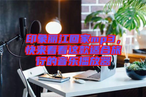 印象麗江回家mp3，快來(lái)看看這款適合旅行的音樂(lè)播放器