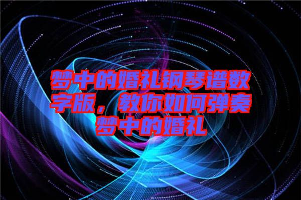 夢(mèng)中的婚禮鋼琴譜數(shù)字版，教你如何彈奏夢(mèng)中的婚禮