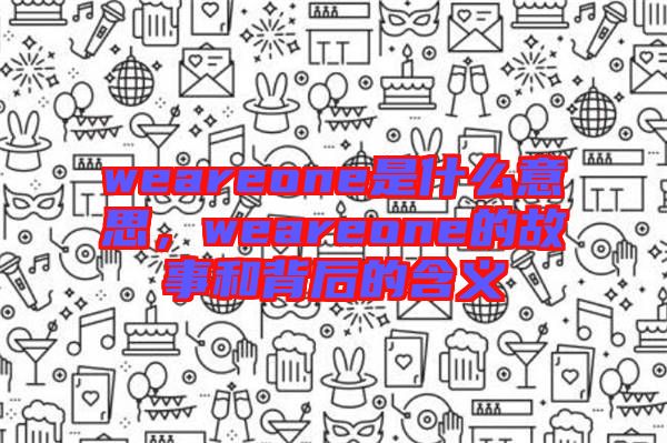 weareone是什么意思，weareone的故事和背后的含義