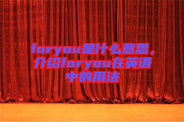 foryou是什么意思，介紹foryou在英語(yǔ)中的用法