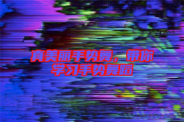真美麗手勢舞，帶你學習手勢舞蹈