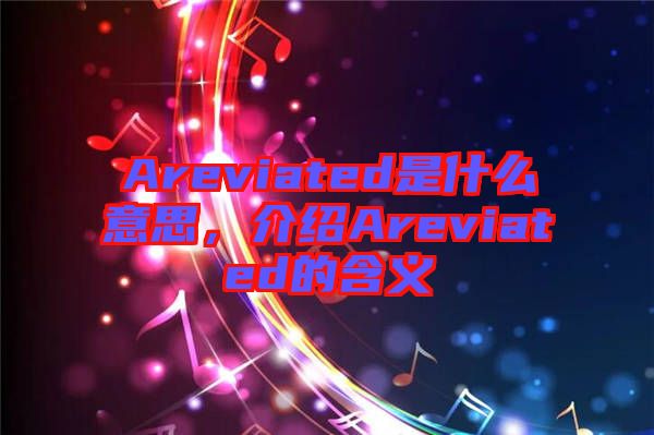 Areviated是什么意思，介紹Areviated的含義