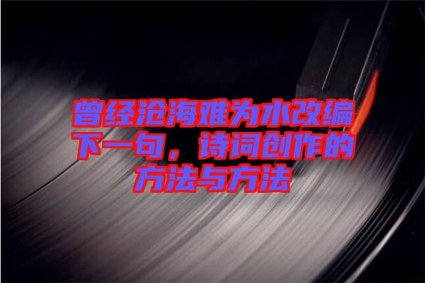 曾經(jīng)滄海難為水改編下一句，詩詞創(chuàng)作的方法與方法