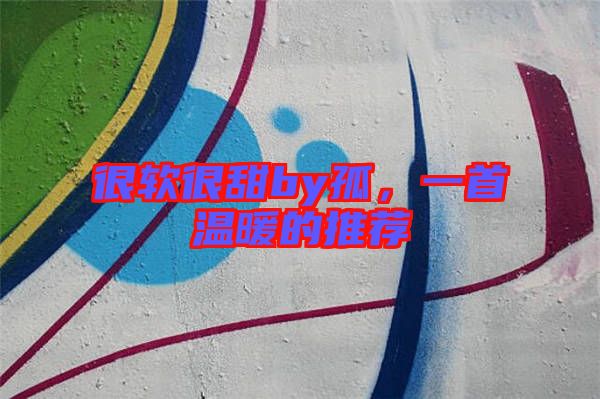 很軟很甜by孤，一首溫暖的推薦
