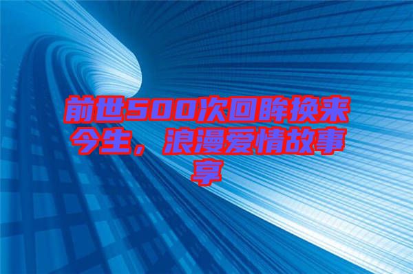 前世500次回眸換來今生，浪漫愛情故事享