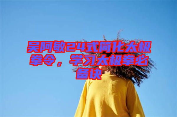 吳阿敏24式簡(jiǎn)化太極拳令，學(xué)習(xí)太極拳必備訣