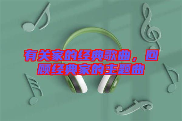 有關(guān)家的經(jīng)典歌曲，回顧經(jīng)典家的主題曲