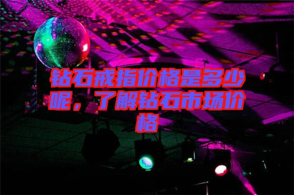 鉆石戒指價(jià)格是多少呢，了解鉆石市場(chǎng)價(jià)格