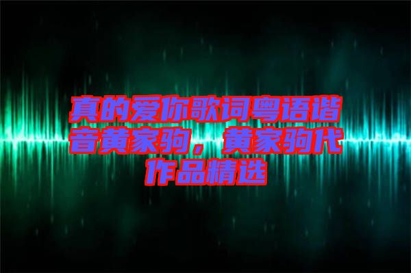 真的愛你歌詞粵語諧音黃家駒，黃家駒代作品精選