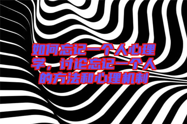 如何忘記一個(gè)人心理學(xué)，討論忘記一個(gè)人的方法和心理機(jī)制