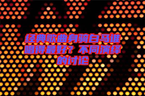經(jīng)典歌曲身騎白馬誰(shuí)唱得最好？不同演繹的討論