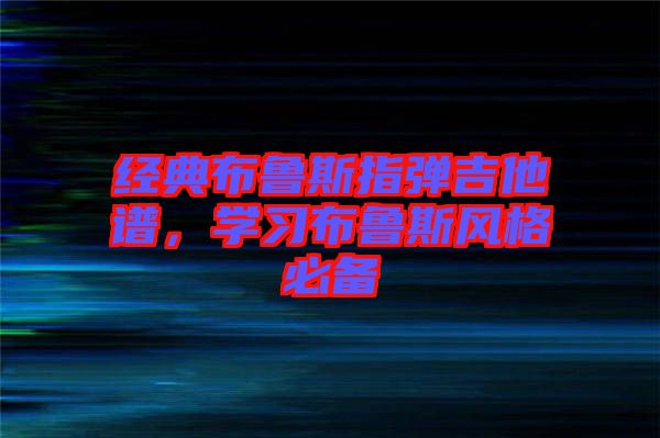 經(jīng)典布魯斯指彈吉他譜，學(xué)習(xí)布魯斯風(fēng)格必備