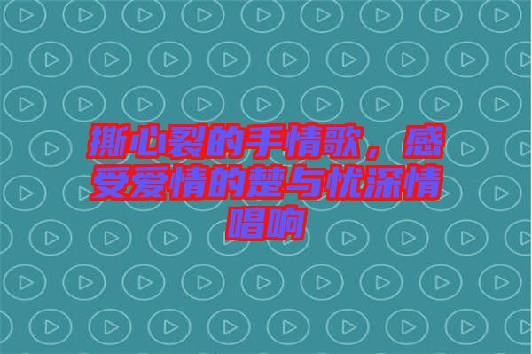 撕心裂的手情歌，感受愛(ài)情的楚與憂深情唱響