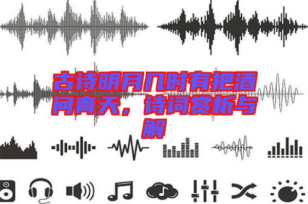 古詩明月幾時有把酒問青天，詩詞賞析與解