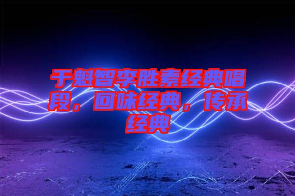于魁智李勝素經(jīng)典唱段，回味經(jīng)典，傳承經(jīng)典