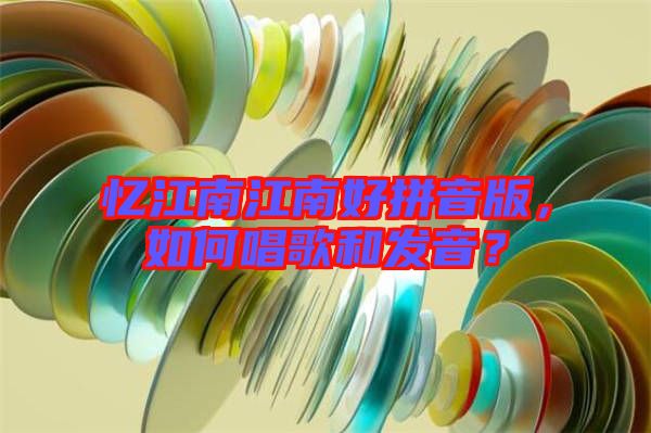 憶江南江南好拼音版，如何唱歌和發(fā)音？