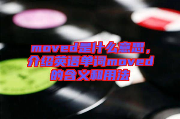 moved是什么意思，介紹英語(yǔ)單詞moved的含義和用法