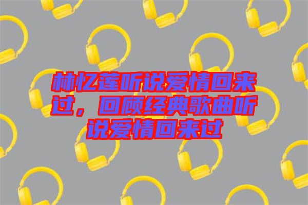 林憶蓮聽說愛情回來過，回顧經(jīng)典歌曲聽說愛情回來過