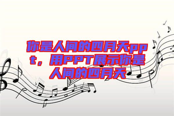 你是人間的四月天ppt，用PPT展示你是人間的四月天