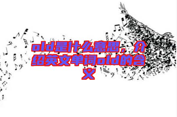 old是什么意思，介紹英文單詞old的含義