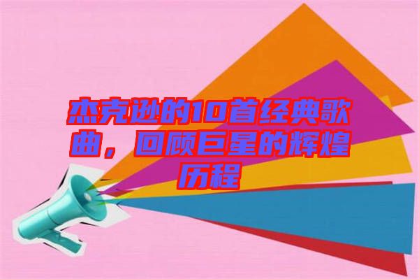 杰克遜的10首經(jīng)典歌曲，回顧巨星的輝煌歷程