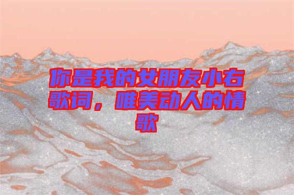 你是我的女朋友小右歌詞，唯美動人的情歌