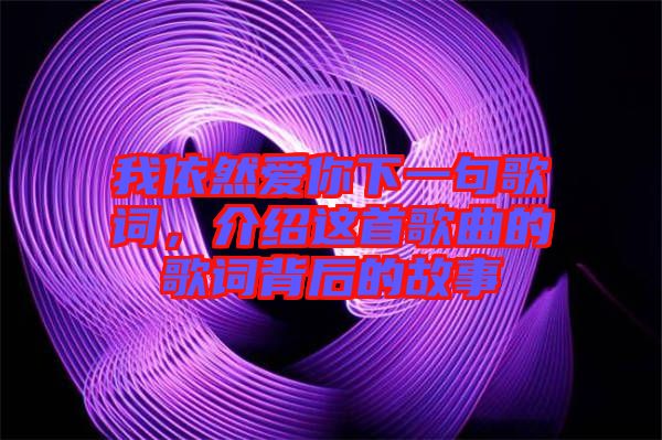 我依然愛(ài)你下一句歌詞，介紹這首歌曲的歌詞背后的故事