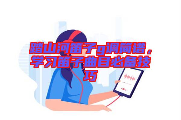 踏山河笛子g調(diào)簡譜，學習笛子曲目必備技巧