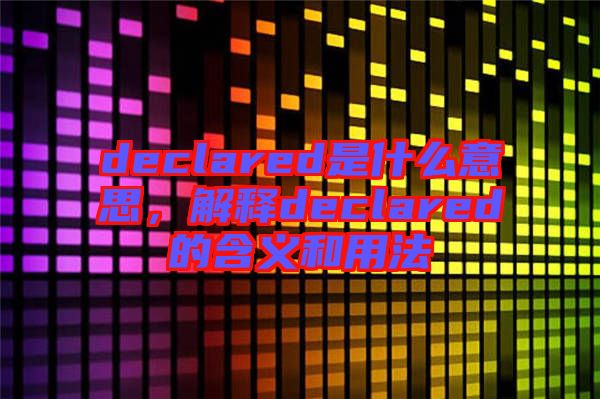 declared是什么意思，解釋declared的含義和用法