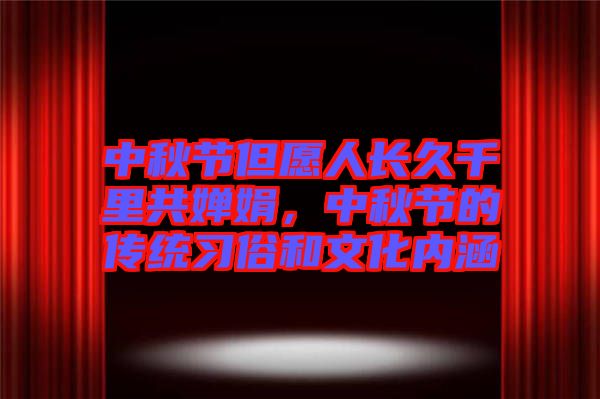 中秋節(jié)但愿人長久千里共嬋娟，中秋節(jié)的傳統(tǒng)習(xí)俗和文化內(nèi)涵