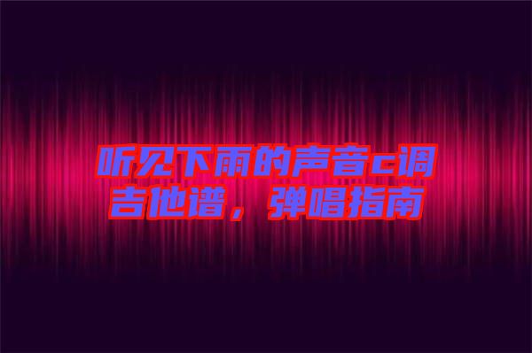 聽見下雨的聲音c調(diào)吉他譜，彈唱指南