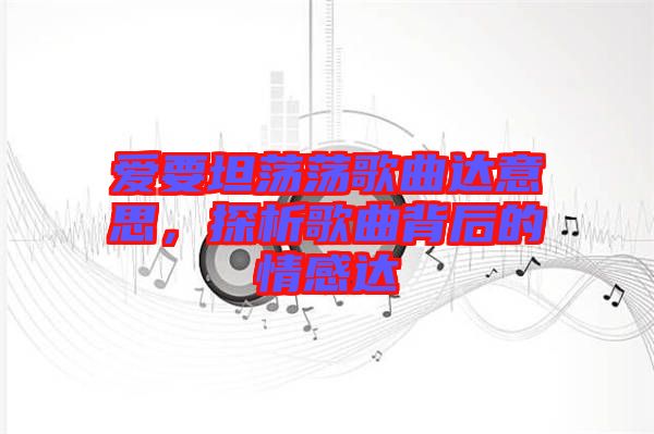 愛(ài)要坦蕩蕩歌曲達(dá)意思，探析歌曲背后的情感達(dá)