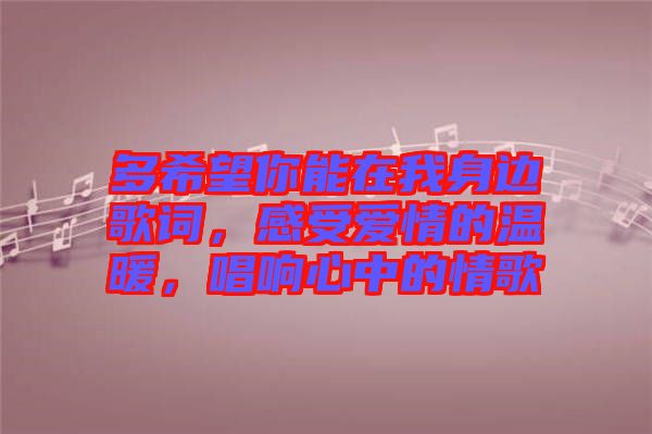 多希望你能在我身邊歌詞，感受愛情的溫暖，唱響心中的情歌