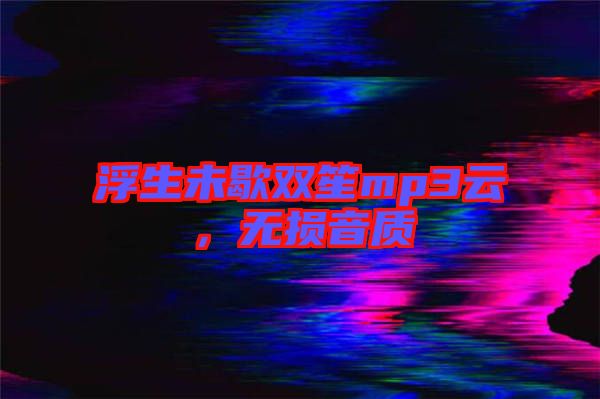 浮生未歇雙笙mp3云，無損音質